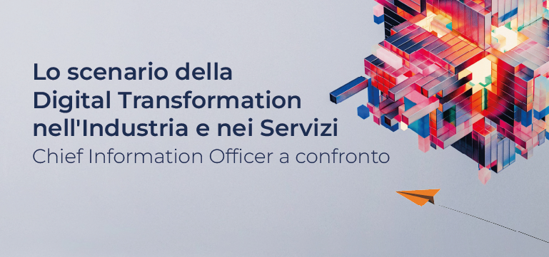Lo scenario della Digital Transformation nell'Industria e nei Servizi: Chief Information Officer a confronto